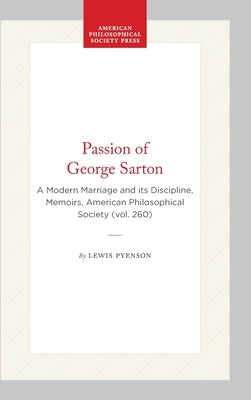 Passion of George Sarton: A Modern Marriage and Its Discipline, Memoirs, American Philosophical Society (Vol. 260) by Pyenson, Lewis
