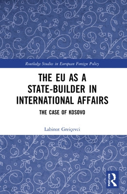 The EU as a State-builder in International Affairs: The Case of Kosovo by Greiçevci, Labinot