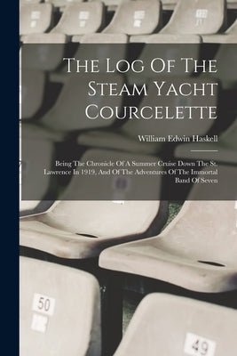 The Log Of The Steam Yacht Courcelette: Being The Chronicle Of A Summer Cruise Down The St. Lawrence In 1919, And Of The Adventures Of The Immortal Ba by Haskell, William Edwin