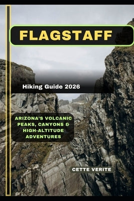 Flagstaff Hiking Guide 2026: Arizona's Volcanic Peaks, Canyons & High-Altitude Adventures by Verite, Cette