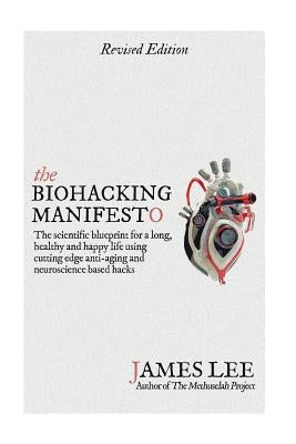The Biohacking Manifesto: The scientific blueprint for a long, healthy and happy life using cutting edge anti-aging and neuroscience based hacks by Lee, James