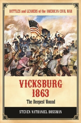 Vicksburg 1863: The Deepest Wound by Dossman, Steven