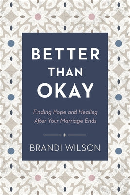 Better Than Okay: Finding Hope and Healing After Your Marriage Ends by Wilson, Brandi