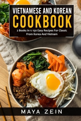 Vietnamese And Korean Cookbook: 2 Books In 1: 150 Easy Recipes For Classic From Korea And Vietnam by Zein, Maya