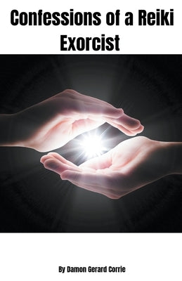 Confessions of a Reiki Exorcist by Corrie, Damon