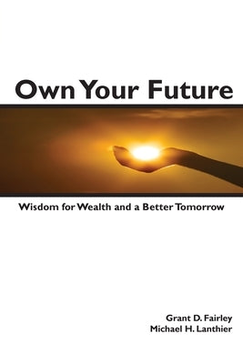 Own Your Future: Wisdom for Wealth and a Better Tomorrow by Lanthier, Michael H.