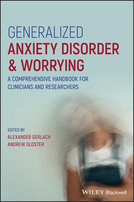 Generalized Anxiety Disorder and Worrying: A Comprehensive Handbook for Clinicians and Researchers by Gerlach, Alexander