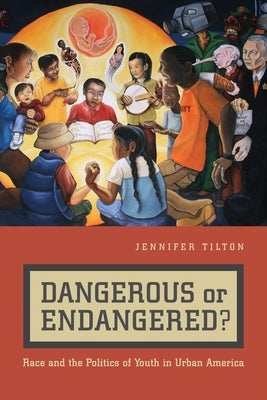 Dangerous or Endangered?: Race and the Politics of Youth in Urban America by Tilton, Jennifer