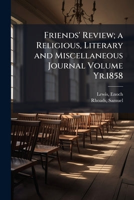 Friends' Review; a Religious, Literary and Miscellaneous Journal Volume Yr.1858 by Lewis, Enoch