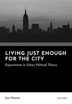 Living Just Enough for the City: Experiments in Urban Political Theory by Hoover, Joe