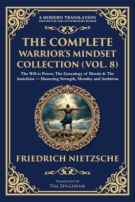 The Complete Warrior's Mindset Collection (Vol. 8): The Will to Power, The Genealogy of Morals & The Antichrist - Mastering Strength, Morality and Amb by Nietzsche, Friedrich
