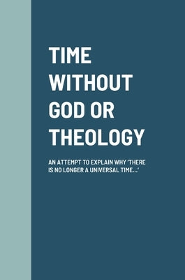 Time Without God or Theology: An Attempt to Explain Why 'There Is No Longer a Universal Time...' by Blankson, Samuel K. K.