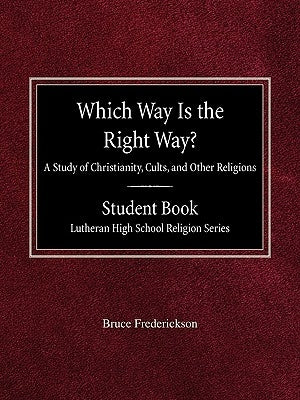Which Way is the Right Way? A Study of Christianity, Cults and Other Religions Student Book Lutheran High School Religion Series by Frederickson, Bruce
