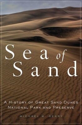Sea of Sand, 2: A History of Great Sand Dunes National Park and Preserve by Geary, Michael M.