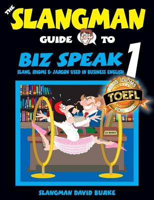 The Slangman Guide to BIZ SPEAK 1: Slang, Idioms & Jargon Used in Business English by Burke, David