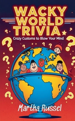 Wacky World Trivia: Crazy Customs to Blow Your Mind by Russel, Martha