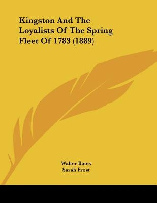 Kingston And The Loyalists Of The Spring Fleet Of 1783 (1889) by Bates, Walter