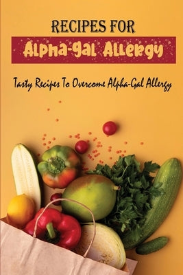 Recipes For Alpha-Gal Allergy: Tasty Recipes To Overcome Alpha-Gal Allergy by Hanners, Noble