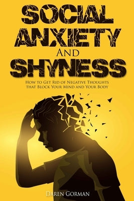 Social Anxiety and Shyness: How to Get Rid of Negative Thoughts that Block Your Mind and Your Body by Gorman, Daren