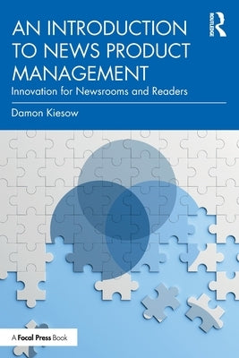An Introduction to News Product Management: Innovation for Newsrooms and Readers by Kiesow, Damon