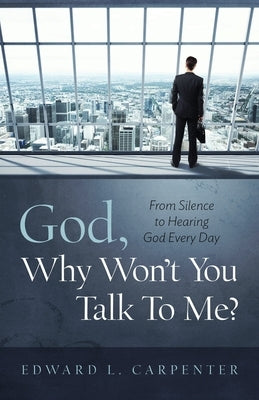 God, Why Won't You Talk To Me?: From Silence To Hearing God Every Day by Carpenter, Edward L.