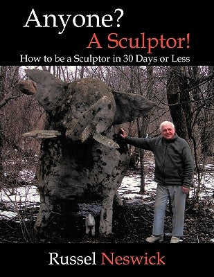 Anyone? a Sculptor!: How to Be a Sculptor in 30 Days or Less by Neswick, Russel