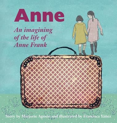 Anne: An imagining of the life of Anne Frank by Agosín, Marjorie