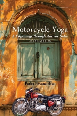 Motorcycle Yoga: A Pilgrimage to Ancient India, 1981-2000 by Dasa, Patita-Pavana