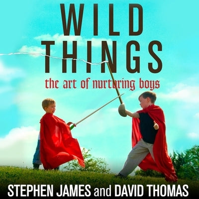 Wild Things: The Art of Nurturing Boys by Thomas, David