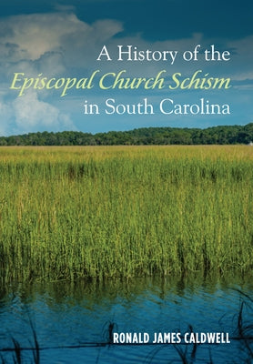 A History of the Episcopal Church Schism in South Carolina by Caldwell, Ronald James