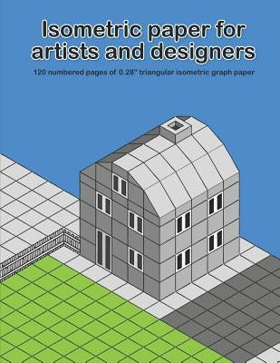 Isometric Paper for Artists & Designers: 120 Numbered Pages of 0.28 Triangular Isometric Graph Paper for Designing Worlds by Whita Design
