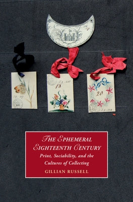 The Ephemeral Eighteenth Century: Print, Sociability, and the Cultures of Collecting by Russell, Gillian