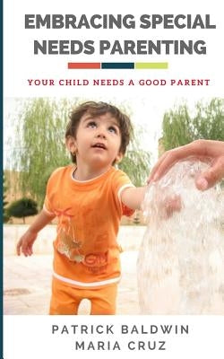 Embracing Special Needs Parenting: Your Child Needs a Good Parent by Cruz, Maria