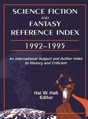 Science Fiction and Fantasy Reference Index, 19921995: An International Subject and Author Index to History and Criticism by Hall, Hal W.
