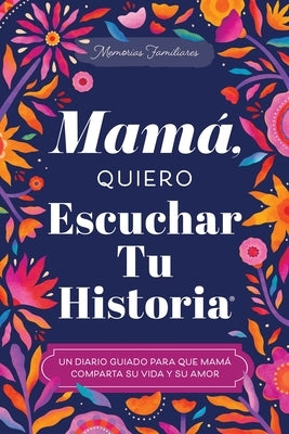 Mamá, Quiero Escuchar Tu Historia: Un Diario Guiado Para Que Mamá Comparta Su Vida Y Su Amor by Mason, Jeffrey