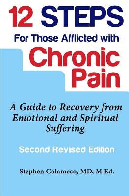 Twelve Steps for Those Afflicted with Chronic Pain: A Guide to Recovery from Emotional and Spiritual Suffering by Colameco, Stephen