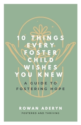 Ten Things Every Foster Child Wishes You Knew: A Guide to Fostering Hope by Aderyn, Rowan