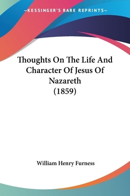 Thoughts On The Life And Character Of Jesus Of Nazareth (1859) by Furness, William Henry