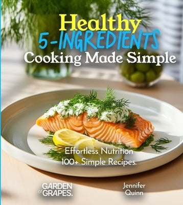 Healthy 5-Ingredients Cooking Made Simple: Effortless Nutrition - Unveiling the Magic of 100+ Simple Recipes, Pictures Included by Quinn, Jennifer