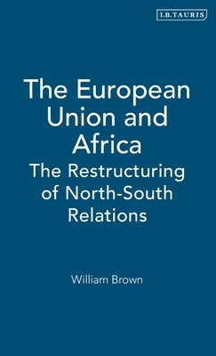 The European Union and Africa: The Restructuring of North-South Relations by Brown, William