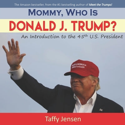 Mommy, Who is Donald J. Trump?: An Introduction to the 45th U.S. President by Jensen, Taffy