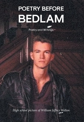 Poetry Before Bedlam: Poetry and Writings by Welton, William Jeffrey