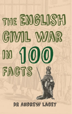 The English Civil War in 100 Facts by Lacey, Andrew