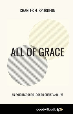All of Grace: An Exhortation to Look to Christ and Live by Spurgeon, Charles H.