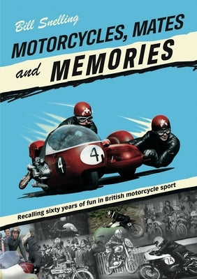 Motorcycles, Mates and Memories: Recalling Sixty Years of Fun in British Motorcycle Sport by Snelling, Bill