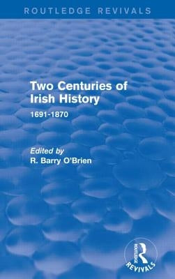 Two Centuries of Irish History (Routledge Revivals): 1691-1870 by O'Brien, R. Barry