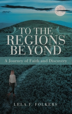 To the Regions Beyond: A Journey of Faith and Discovery by Folkers, Lela F.