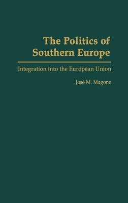 The Politics of Southern Europe: Integration into the European Union by Magone, Jose