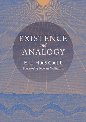 Existence and Analogy: A Sequel to He Who Is by Mascall, E. L.