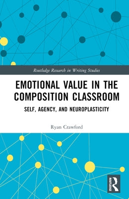 Emotional Value in the Composition Classroom: Self, Agency, and Neuroplasticity by Crawford, Ryan